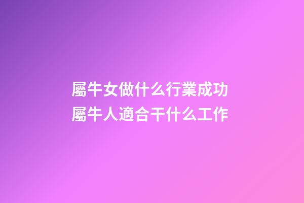 屬牛女做什么行業成功 屬牛人適合干什么工作-第1張-觀點-玄機派